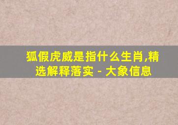 狐假虎威是指什么生肖,精选解释落实 - 大象信息